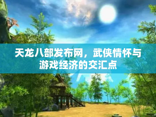 天龙八部发布网，武侠情怀与游戏经济的交汇点