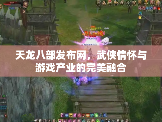 天龙八部发布网，武侠情怀与游戏产业的完美融合