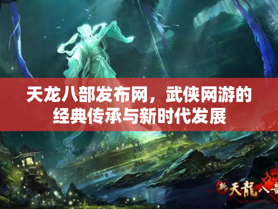 天龙八部发布网，武侠网游的经典传承与新时代发展
