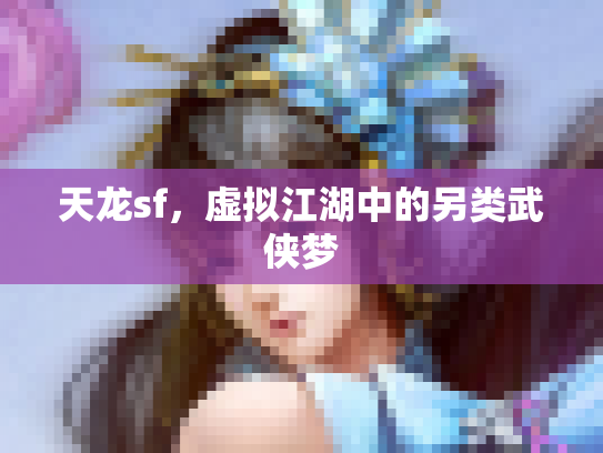 天龙sf，虚拟江湖中的另类武侠梦