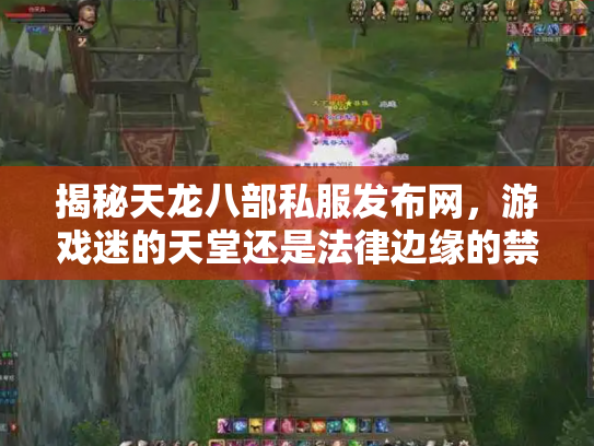 揭秘天龙八部私服发布网，游戏迷的天堂还是法律边缘的禁区？