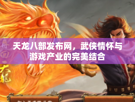 天龙八部发布网，武侠情怀与游戏产业的完美结合