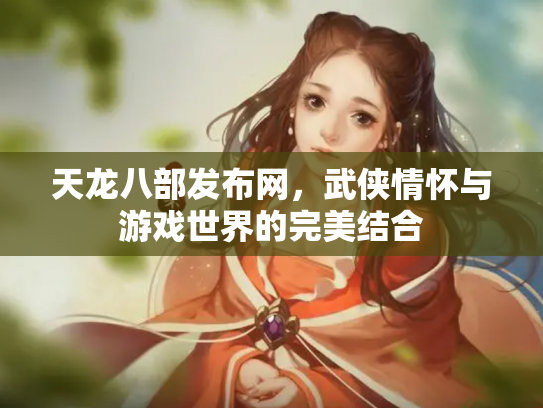 天龙八部发布网，武侠情怀与游戏世界的完美结合