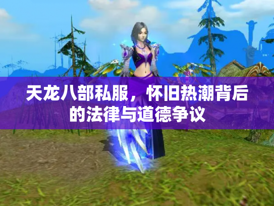 天龙八部私服，怀旧热潮背后的法律与道德争议