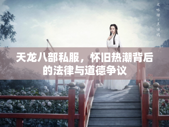 天龙八部私服，怀旧热潮背后的法律与道德争议