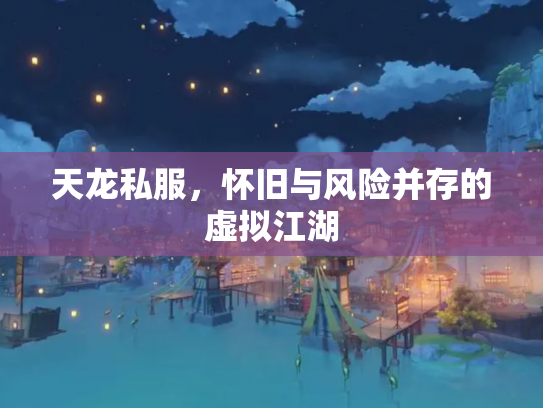 天龙私服，怀旧与风险并存的虚拟江湖