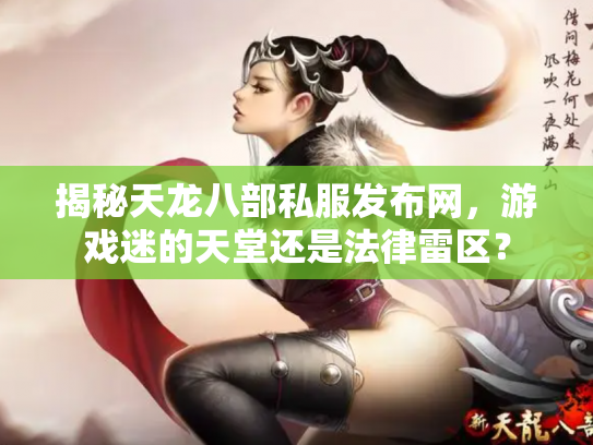 揭秘天龙八部私服发布网，游戏迷的天堂还是法律雷区？