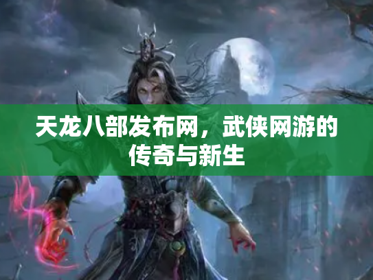 天龙八部发布网，武侠网游的传奇与新生