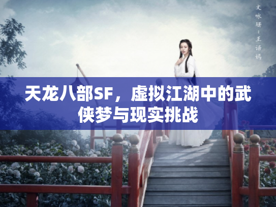 天龙八部SF，虚拟江湖中的武侠梦与现实挑战