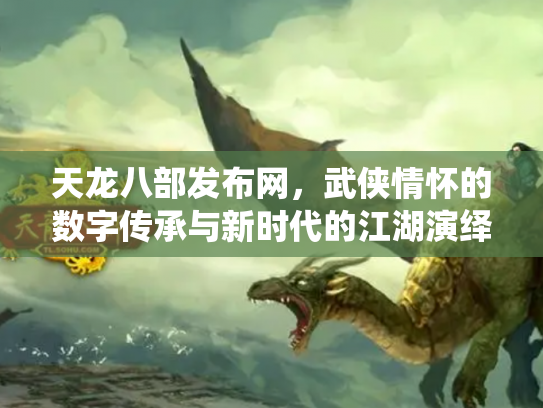 天龙八部发布网，武侠情怀的数字传承与新时代的江湖演绎
