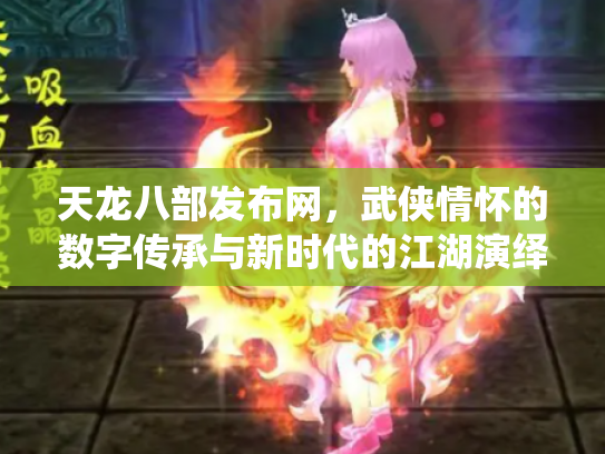 天龙八部发布网，武侠情怀的数字传承与新时代的江湖演绎