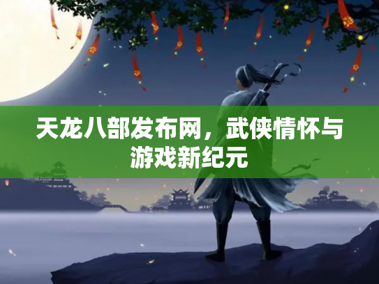 天龙八部发布网，武侠情怀与游戏新纪元