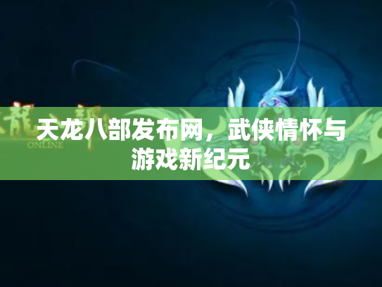 天龙八部发布网，武侠情怀与游戏新纪元