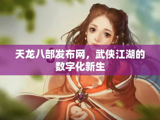 天龙八部发布网，武侠江湖的数字化新生