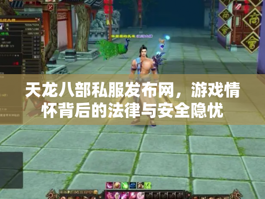 天龙八部私服发布网，游戏情怀背后的法律与安全隐忧
