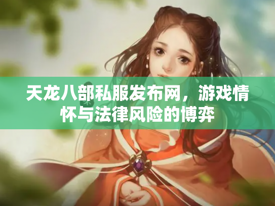 天龙八部私服发布网，游戏情怀与法律风险的博弈