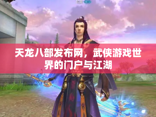 天龙八部发布网，武侠游戏世界的门户与江湖