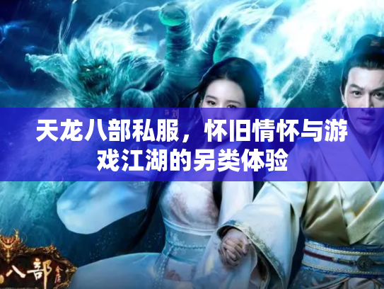 天龙八部私服，怀旧情怀与游戏江湖的另类体验