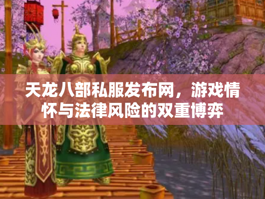 天龙八部私服发布网，游戏情怀与法律风险的双重博弈