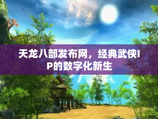 天龙八部发布网，经典武侠IP的数字化新生
