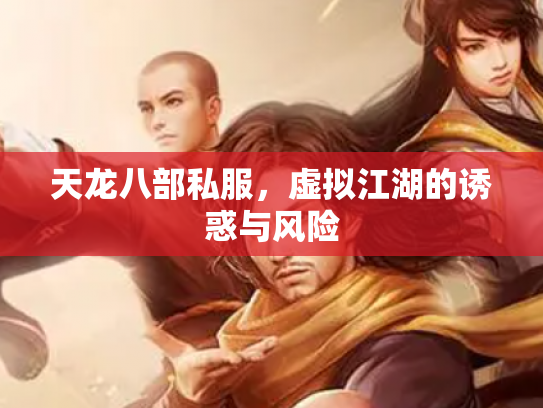 天龙八部私服，虚拟江湖的诱惑与风险