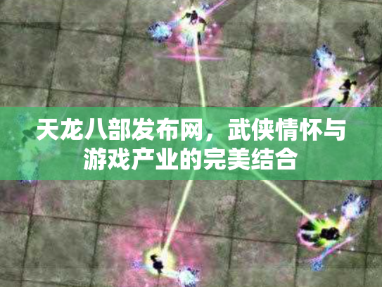天龙八部发布网，武侠情怀与游戏产业的完美结合