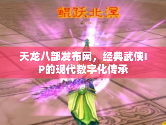 天龙八部发布网，经典武侠IP的现代数字化传承