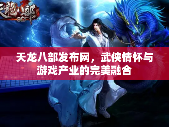 天龙八部发布网，武侠情怀与游戏产业的完美融合