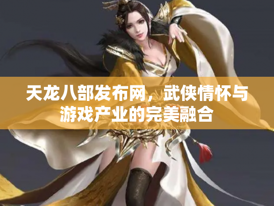 天龙八部发布网，武侠情怀与游戏产业的完美融合