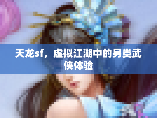 天龙sf，虚拟江湖中的另类武侠体验