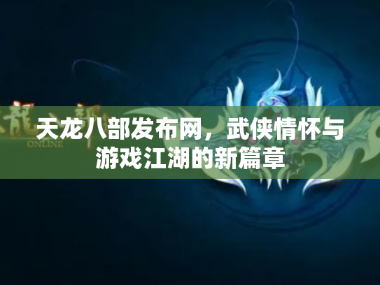 天龙八部发布网，武侠情怀与游戏江湖的新篇章