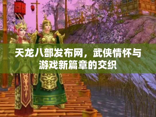 天龙八部发布网，武侠情怀与游戏新篇章的交织