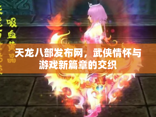 天龙八部发布网，武侠情怀与游戏新篇章的交织