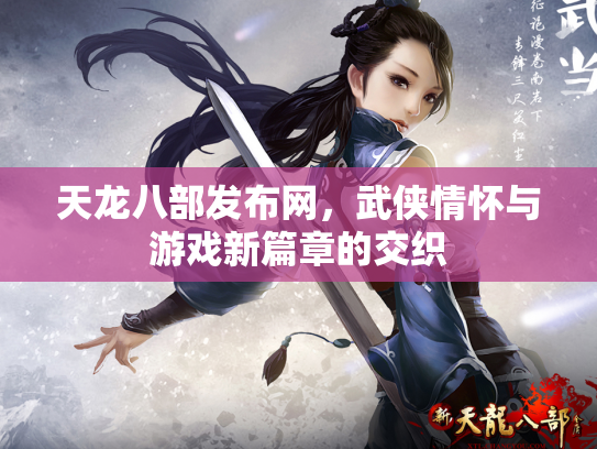 天龙八部发布网，武侠情怀与游戏新篇章的交织