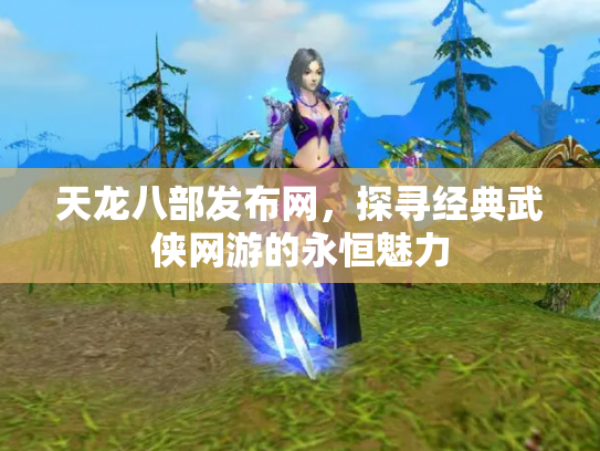 天龙八部发布网，探寻经典武侠网游的永恒魅力
