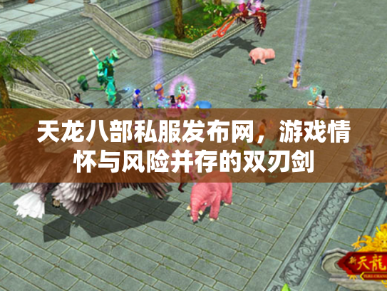 天龙八部私服发布网，游戏情怀与风险并存的双刃剑