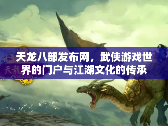 天龙八部发布网，武侠游戏世界的门户与江湖文化的传承