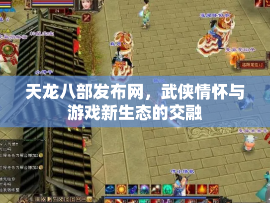 天龙八部发布网，武侠情怀与游戏新生态的交融