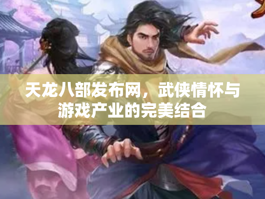 天龙八部发布网，武侠情怀与游戏产业的完美结合