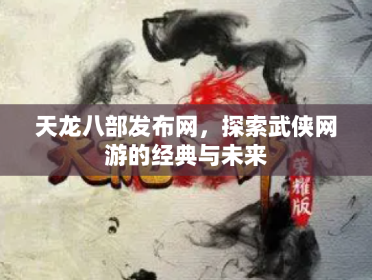 天龙八部发布网，探索武侠网游的经典与未来