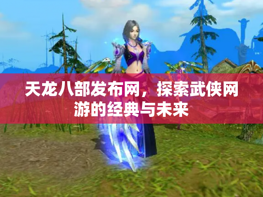 天龙八部发布网，探索武侠网游的经典与未来