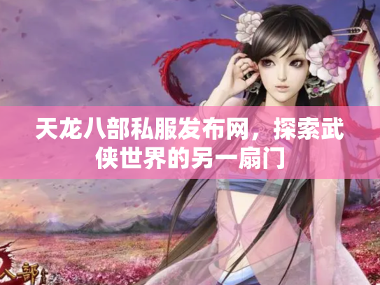 天龙八部私服发布网，探索武侠世界的另一扇门