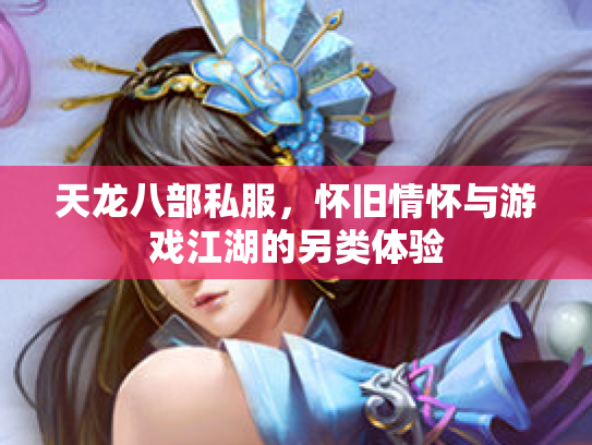 天龙八部私服，怀旧情怀与游戏江湖的另类体验
