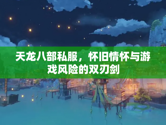 天龙八部私服，怀旧情怀与游戏风险的双刃剑