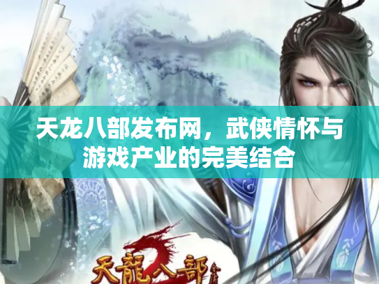 天龙八部发布网，武侠情怀与游戏产业的完美结合