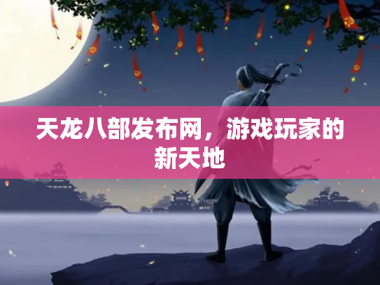 天龙八部发布网，游戏玩家的新天地