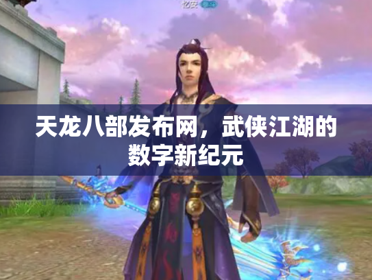 天龙八部发布网，武侠江湖的数字新纪元