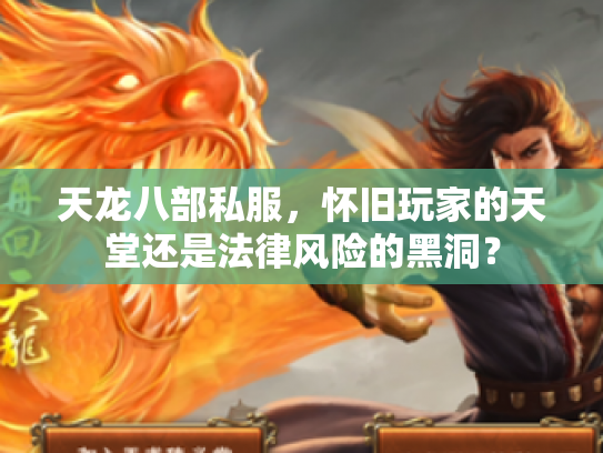 天龙八部私服，怀旧玩家的天堂还是法律风险的黑洞？