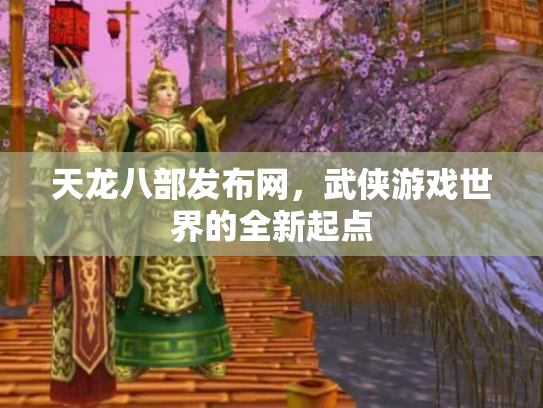 天龙八部发布网，武侠游戏世界的全新起点