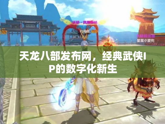 天龙八部发布网，经典武侠IP的数字化新生